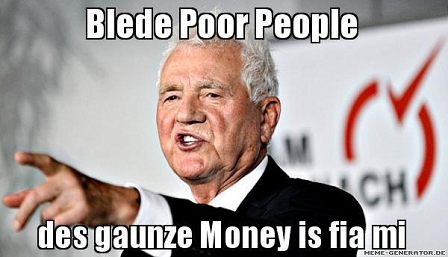 Frank stronach sagt, blede poor people, des gaunze money is fia mi